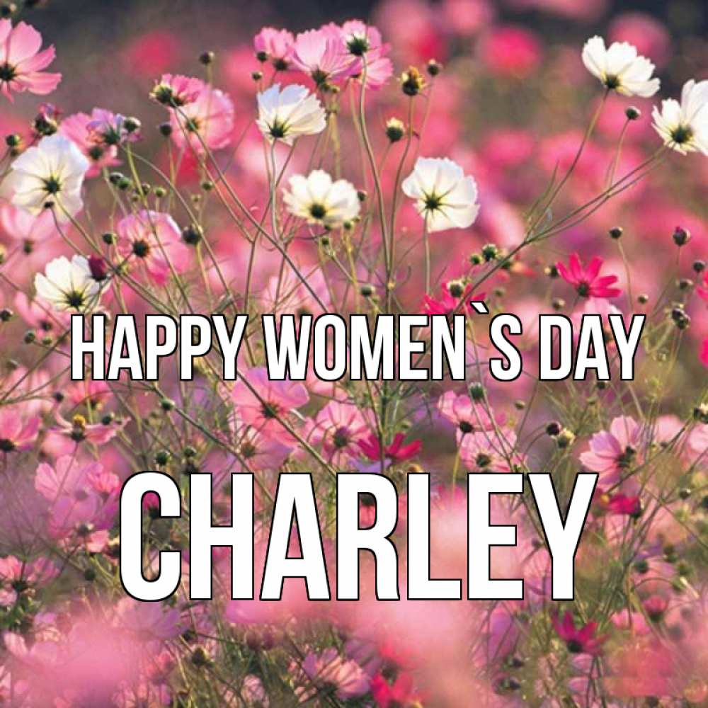 Greetings card с именем, Charley happy women`s day красиво 1 Greetings with text for free download 